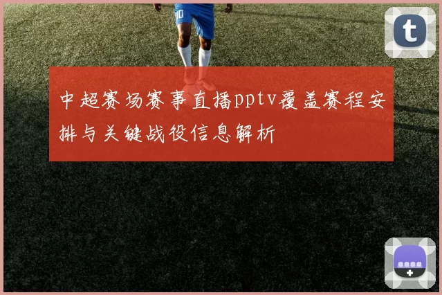 中超赛场赛事直播pptv覆盖赛程安排与关键战役信息解析