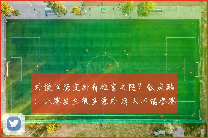 外援临场变卦有难言之隐？张庆鹏：比赛发生很多意外 有人不能参赛