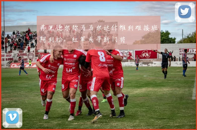 弗里德尔称马马尔达什维利难接班阿利松，红军或寻新门将