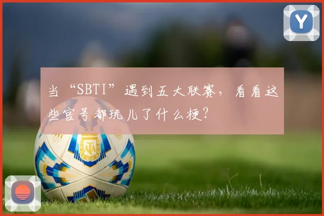 当“SBTI”遇到五大联赛，看看这些官号都玩儿了什么梗？