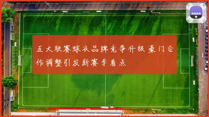 五大联赛球衣品牌竞争升级 豪门合作调整引发新赛季看点
