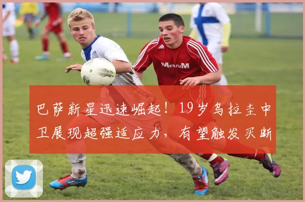 巴萨新星迅速崛起！19岁乌拉圭中卫展现超强适应力，有望触发买断条款留队