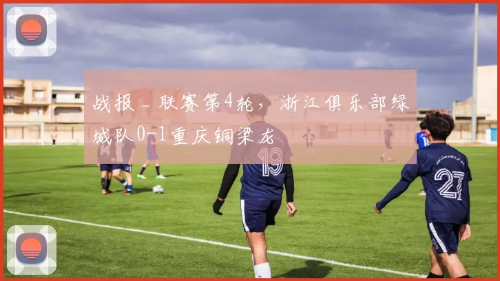 战报 _ 联赛第4轮，浙江俱乐部绿城队0-1重庆铜梁龙
