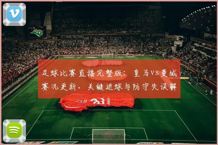 足球比赛直播完整版：皇马vs曼城赛况更新，关键进球与防守失误解析