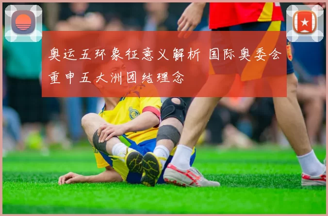 奥运五环象征意义解析 国际奥委会重申五大洲团结理念