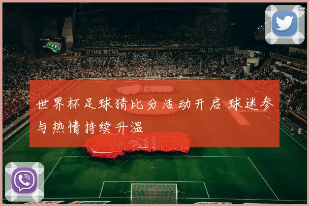 世界杯足球猜比分活动开启 球迷参与热情持续升温