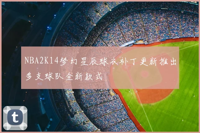 NBA2K14梦幻星辰球衣补丁更新推出多支球队全新款式