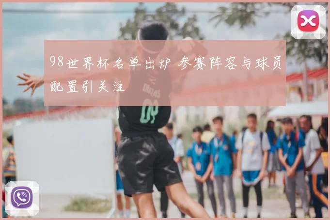 98世界杯名单出炉 参赛阵容与球员配置引关注