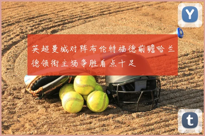 英超曼城对阵布伦特福德前瞻哈兰德领衔主场争胜看点十足
