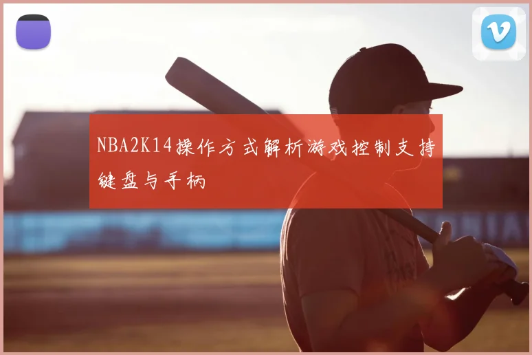 NBA2K14操作方式解析游戏控制支持键盘与手柄