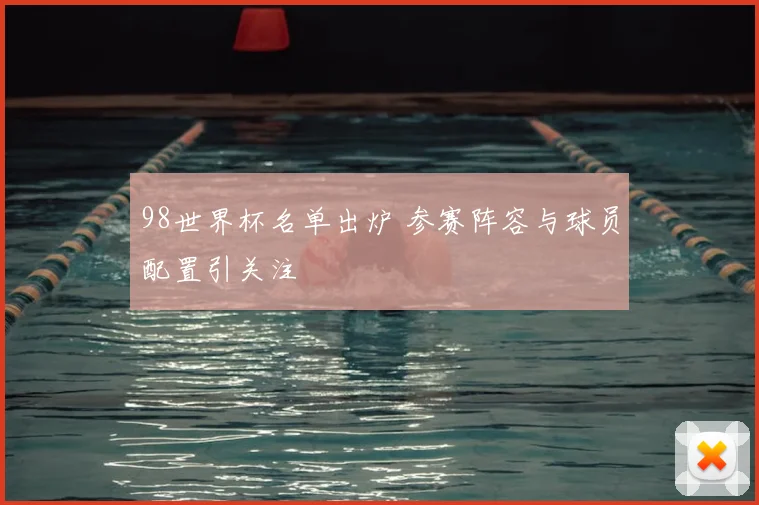 98世界杯名单出炉 参赛阵容与球员配置引关注