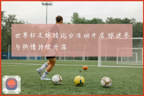 世界杯足球猜比分活动开启 球迷参与热情持续升温