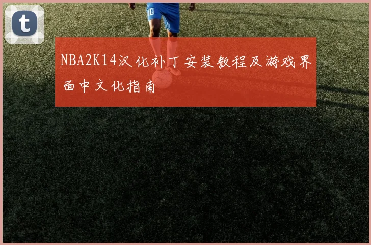 NBA2K14汉化补丁安装教程及游戏界面中文化指南