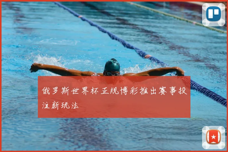 俄罗斯世界杯正规博彩推出赛事投注新玩法