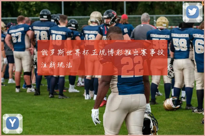俄罗斯世界杯正规博彩推出赛事投注新玩法